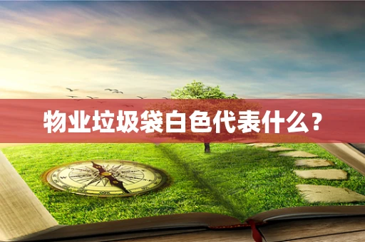 物业垃圾袋白色代表什么？
