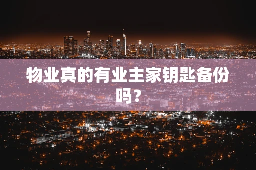 物业真的有业主家钥匙备份吗？
