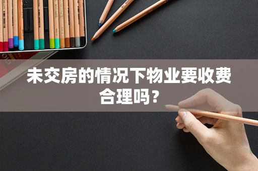 未交房的情况下物业要收费合理吗？