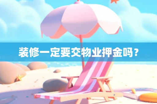 装修一定要交物业押金吗？