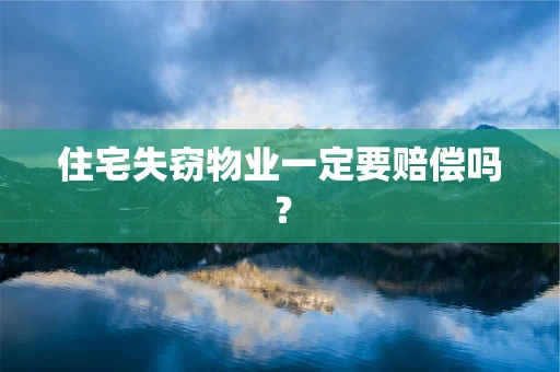 住宅失窃物业一定要赔偿吗？