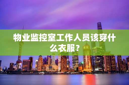 物业监控室工作人员该穿什么衣服？