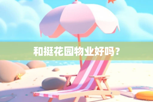 和挺花园物业好吗？