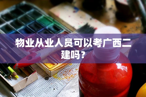 物业从业人员可以考广西二建吗？