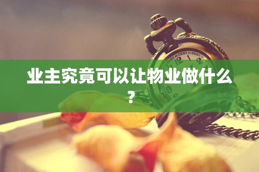业主究竟可以让物业做什么？