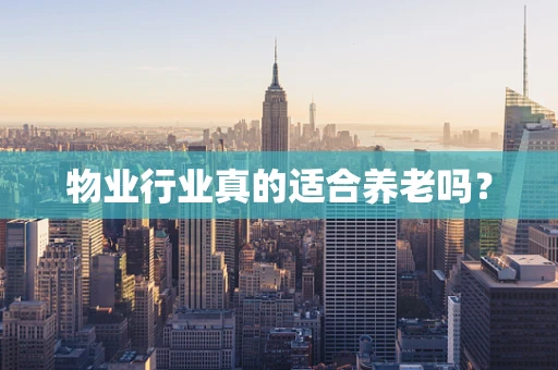 物业行业真的适合养老吗？