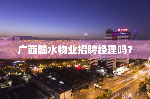广西融水物业招聘经理吗？