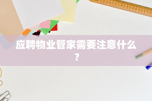 应聘物业管家需要注意什么？