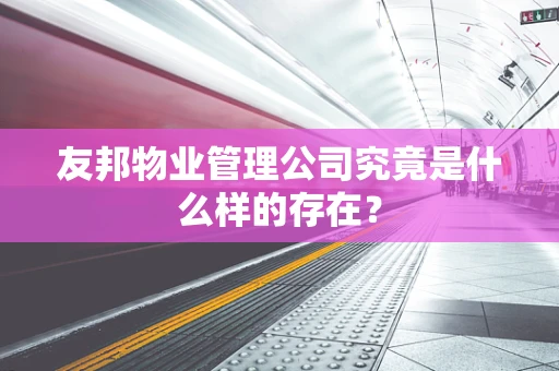 友邦物业管理公司究竟是什么样的存在？