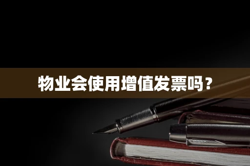 物业会使用增值发票吗？