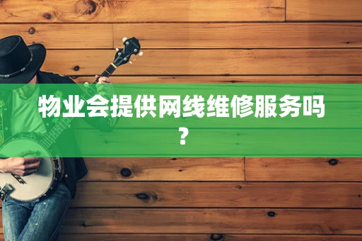 物业会提供网线维修服务吗？