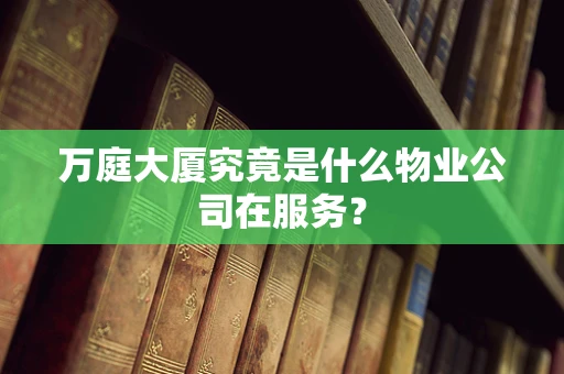万庭大厦究竟是什么物业公司在服务？