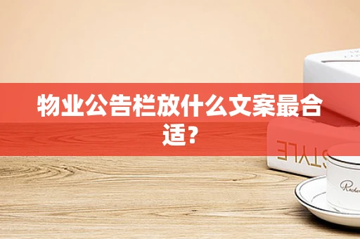 物业公告栏放什么文案最合适？