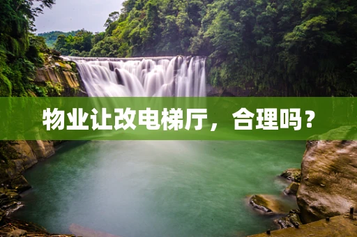 物业让改电梯厅，合理吗？