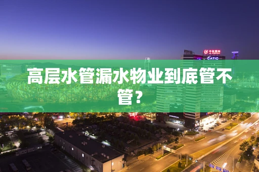 高层水管漏水物业到底管不管？