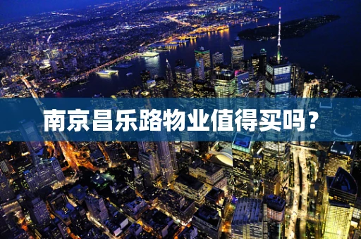 南京昌乐路物业值得买吗？