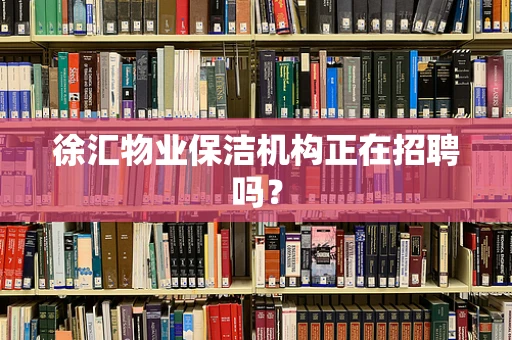 徐汇物业保洁机构正在招聘吗？