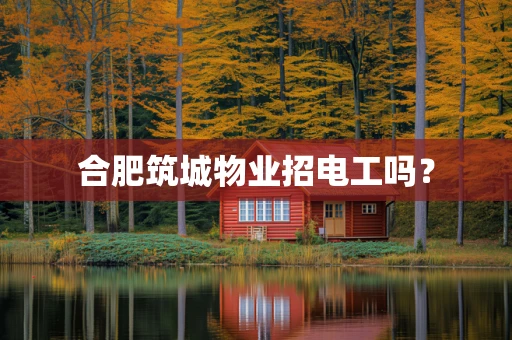 合肥筑城物业招电工吗？