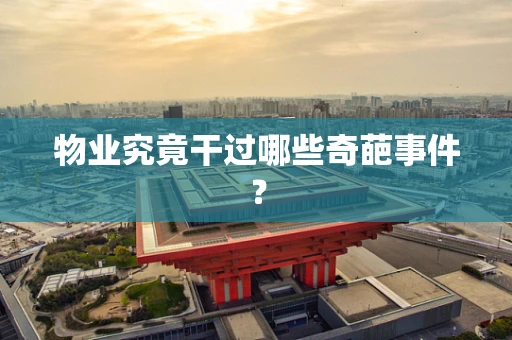 物业究竟干过哪些奇葩事件？