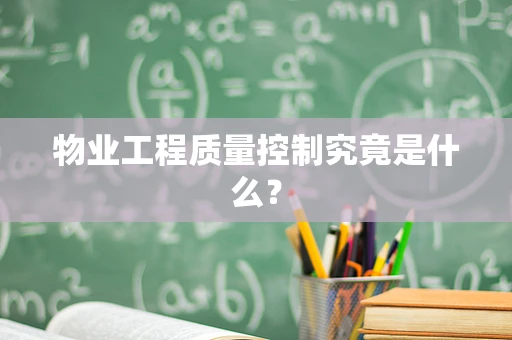 物业工程质量控制究竟是什么？