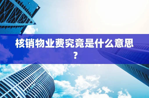 核销物业费究竟是什么意思？