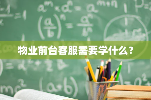 物业前台客服需要学什么？