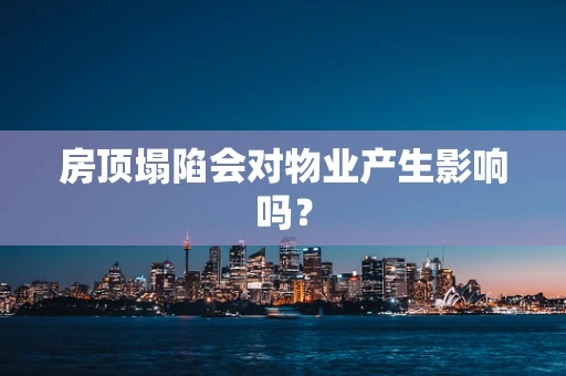 房顶塌陷会对物业产生影响吗？