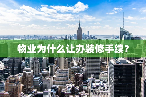 物业为什么让办装修手续？
