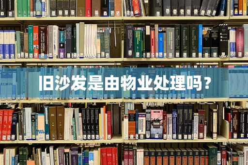 旧沙发是由物业处理吗？