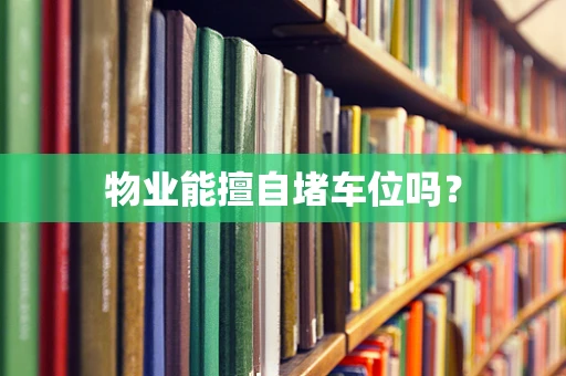 物业能擅自堵车位吗？