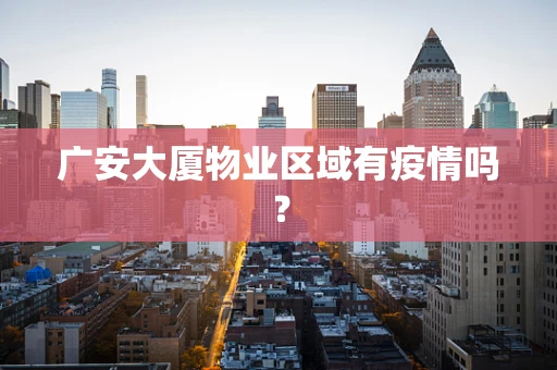 广安大厦物业区域有疫情吗？