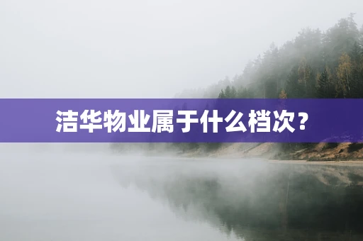洁华物业属于什么档次？