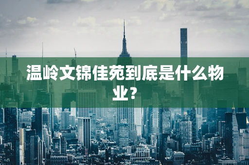 温岭文锦佳苑到底是什么物业？