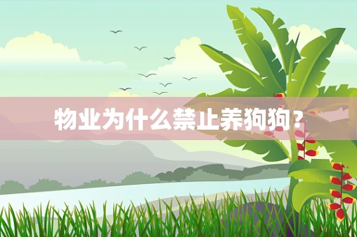 物业为什么禁止养狗狗？