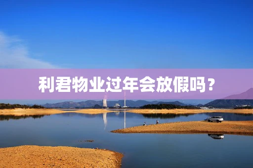 利君物业过年会放假吗？