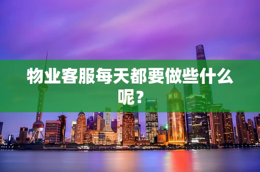 物业客服每天都要做些什么呢？