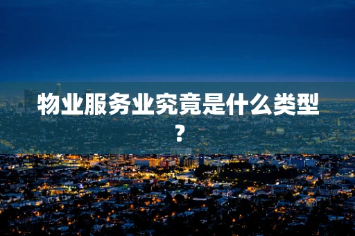 物业服务业究竟是什么类型？