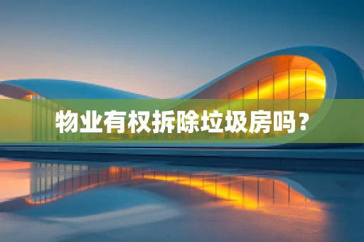 物业有权拆除垃圾房吗？
