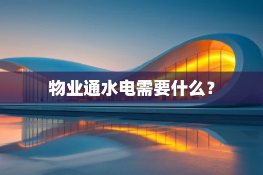 物业通水电需要什么？