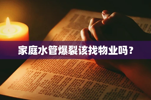 家庭水管爆裂该找物业吗？