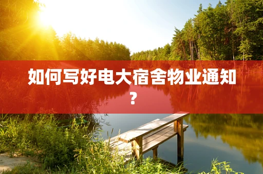 如何写好电大宿舍物业通知？
