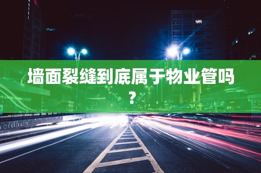 墙面裂缝到底属于物业管吗？