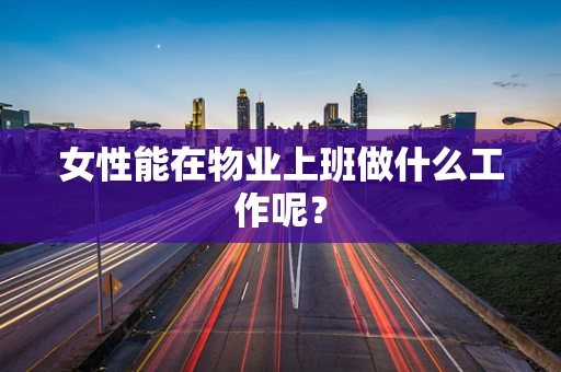 女性能在物业上班做什么工作呢？