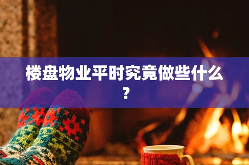 楼盘物业平时究竟做些什么？