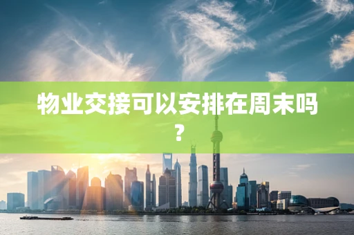 物业交接可以安排在周末吗？