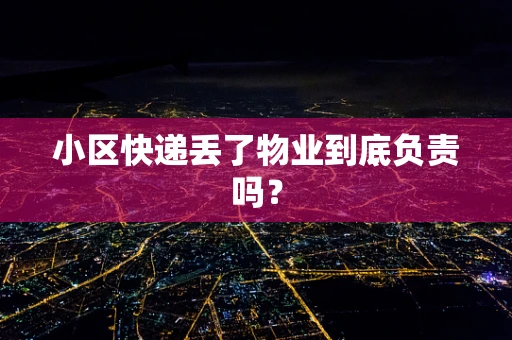 小区快递丢了物业到底负责吗？