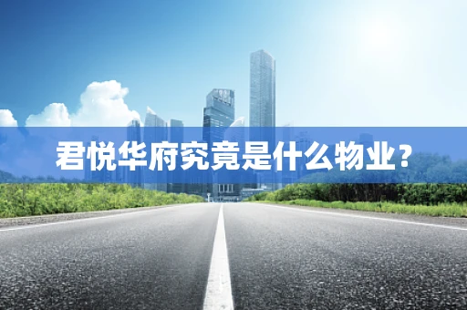 君悦华府究竟是什么物业？
