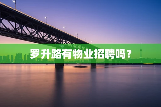 罗升路有物业招聘吗？