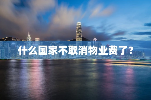 什么国家不取消物业费了？