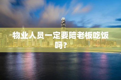 物业人员一定要陪老板吃饭吗？